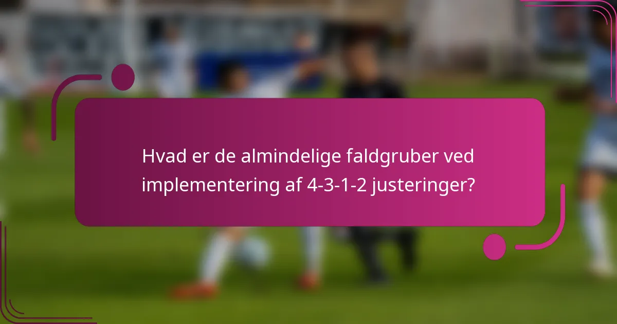 Hvad er de almindelige faldgruber ved implementering af 4-3-1-2 justeringer?