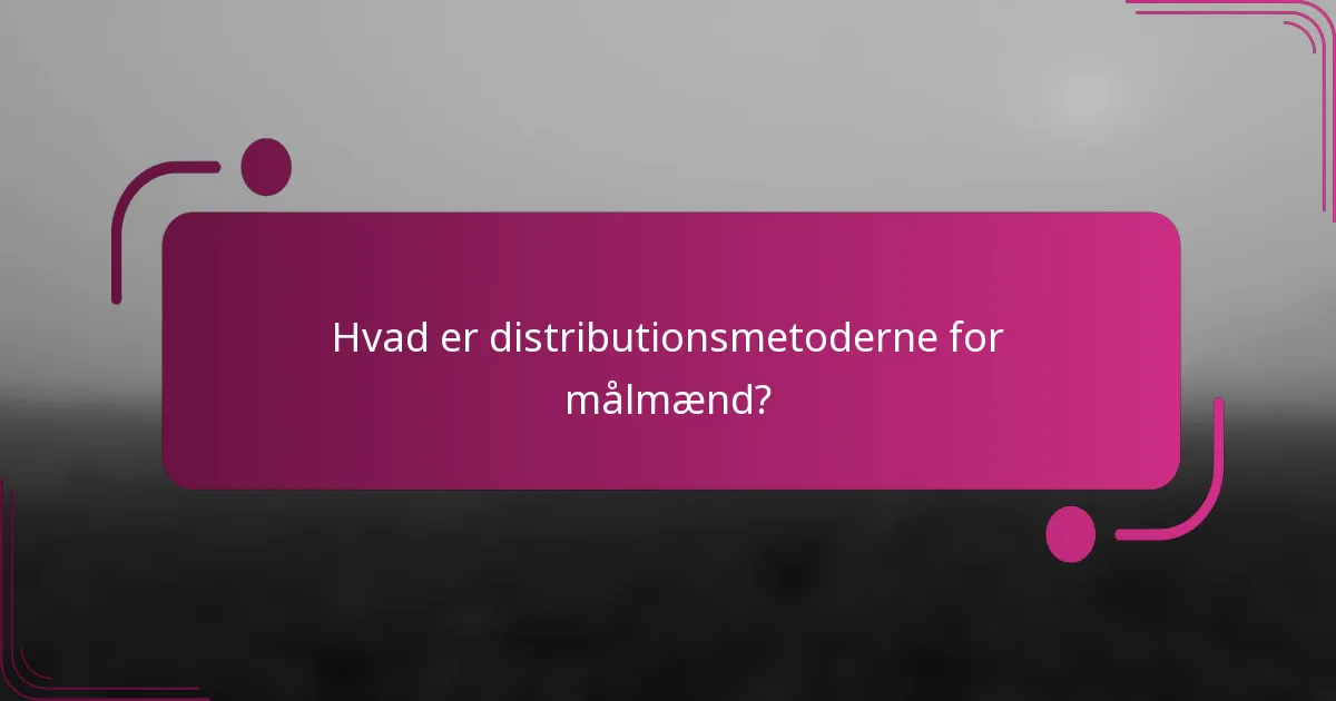 Hvad er distributionsmetoderne for målmænd?