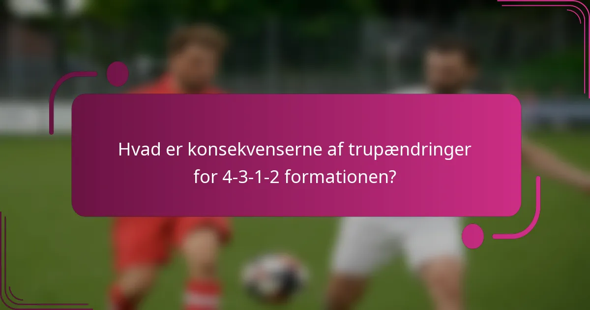 Hvad er konsekvenserne af trupændringer for 4-3-1-2 formationen?