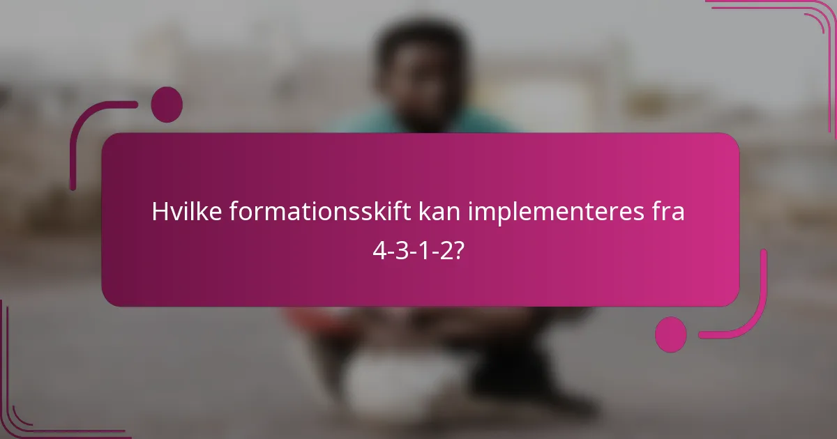 Hvilke formationsskift kan implementeres fra 4-3-1-2?