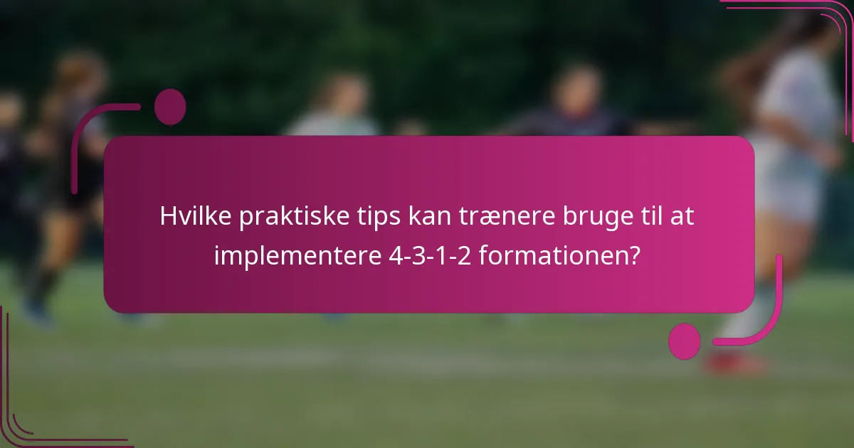 Hvilke praktiske tips kan trænere bruge til at implementere 4-3-1-2 formationen?