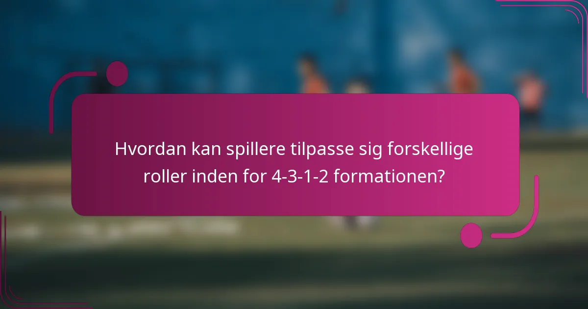 Hvordan kan spillere tilpasse sig forskellige roller inden for 4-3-1-2 formationen?