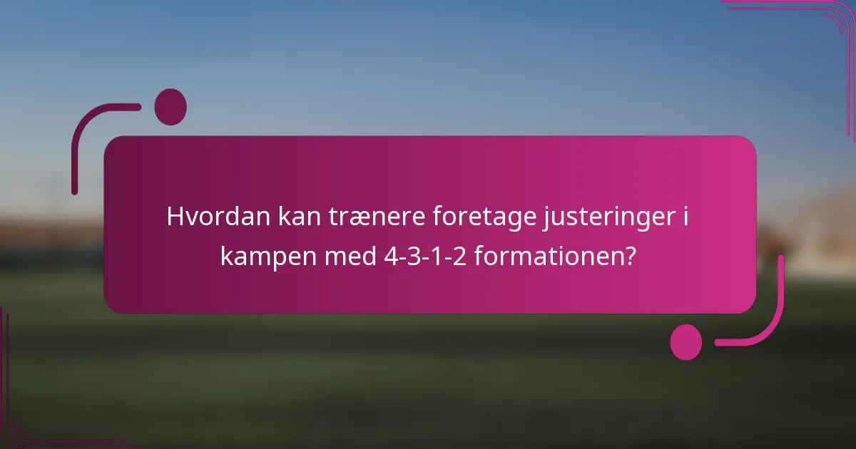 Hvordan kan trænere foretage justeringer i kampen med 4-3-1-2 formationen?