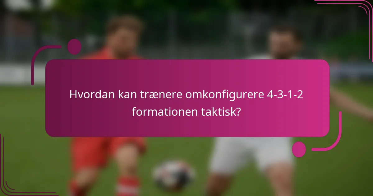 Hvordan kan trænere omkonfigurere 4-3-1-2 formationen taktisk?