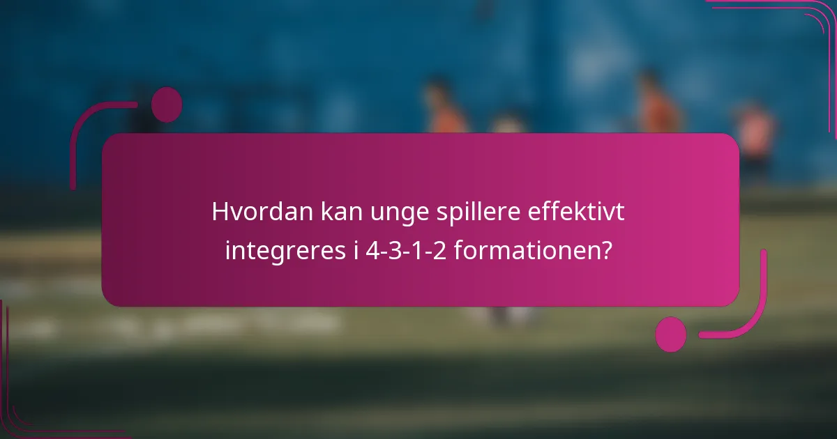 Hvordan kan unge spillere effektivt integreres i 4-3-1-2 formationen?